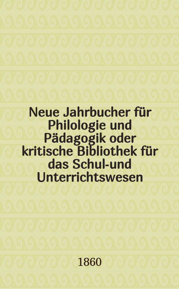 Neue Jahrbucher für Philologie und Pädagogik oder kritische Bibliothek für das Schul-und Unterrichtswesen : In Verbindung mit einem Verein von Gelehrten. Jg.6(30) 1860, Bd.82, H.10