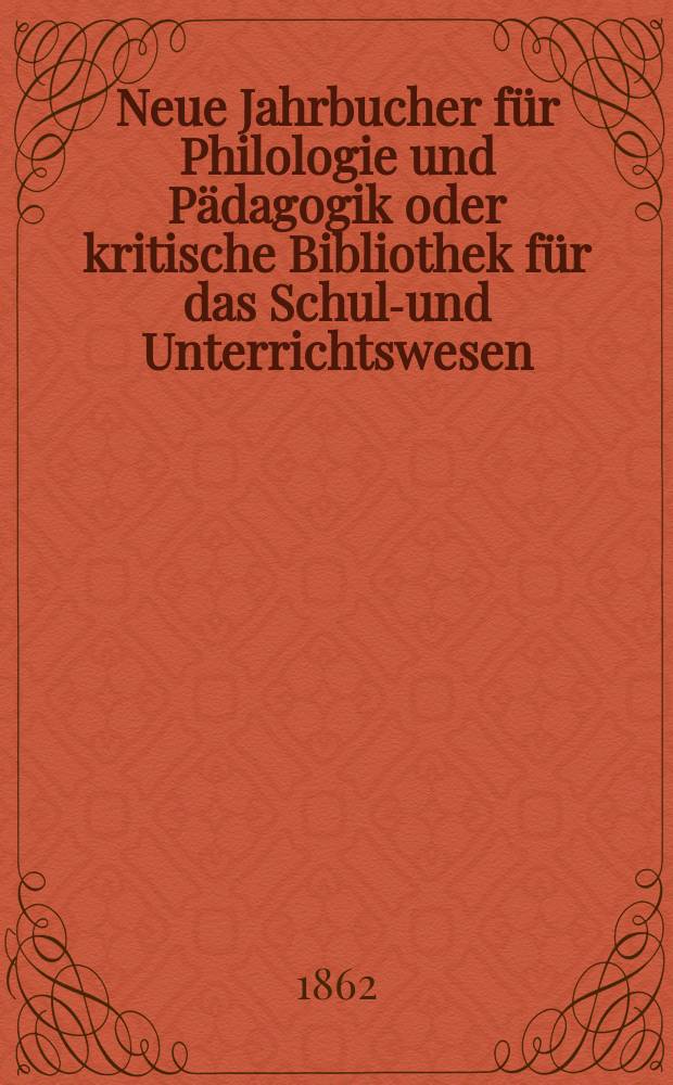 Neue Jahrbucher für Philologie und Pädagogik oder kritische Bibliothek für das Schul-und Unterrichtswesen : In Verbindung mit einem Verein von Gelehrten. Jg.8(32) 1862, Bd.85, H.4