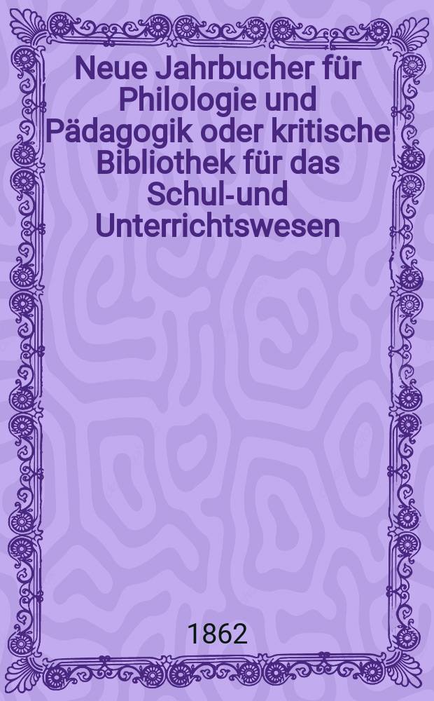 Neue Jahrbucher f&uuml;r Philologie und P&auml;dagogik oder kritische Bibliothek f&uuml;r das Schul-und Unterrichtswesen : In Verbindung mit einem Verein von Gelehrten. Jg.8(32) 1862, Bd.85, H.12