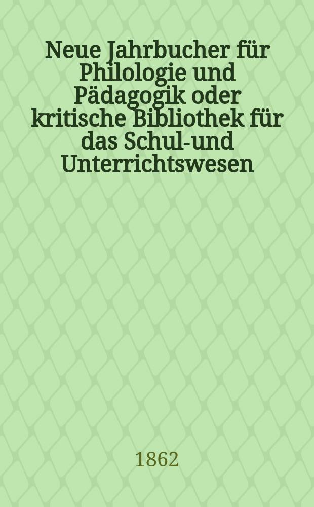 Neue Jahrbucher für Philologie und Pädagogik oder kritische Bibliothek für das Schul-und Unterrichtswesen : In Verbindung mit einem Verein von Gelehrten. Jg.8(32) 1862, Bd.86, H.10