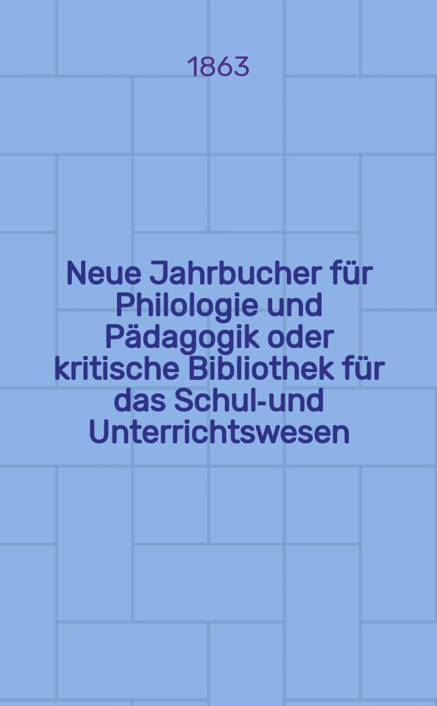 Neue Jahrbucher für Philologie und Pädagogik oder kritische Bibliothek für das Schul-und Unterrichtswesen : In Verbindung mit einem Verein von Gelehrten. Jg.9(33) 1863, Bd.87, H.10