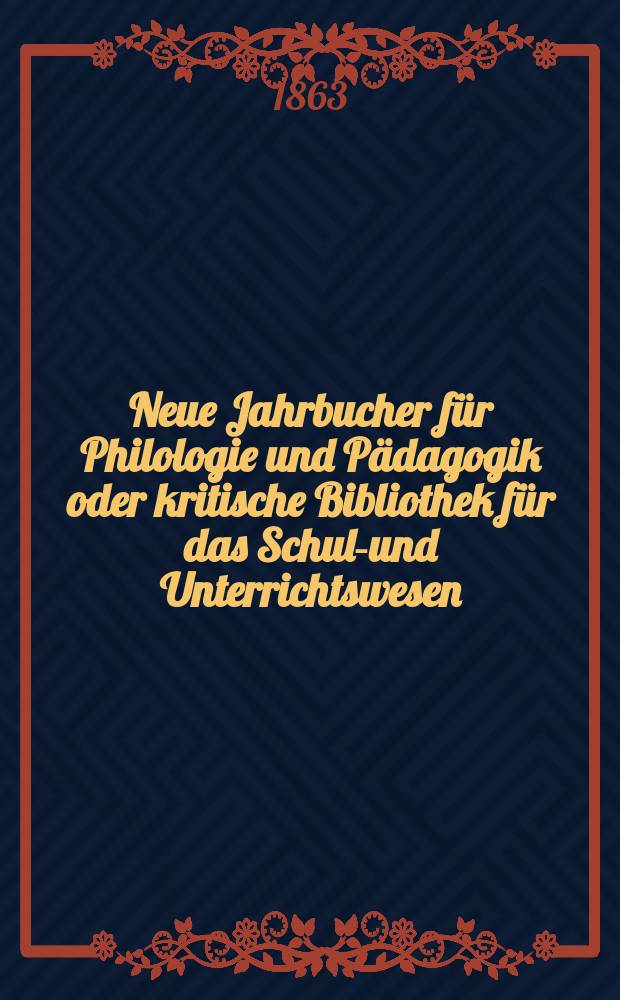 Neue Jahrbucher für Philologie und Pädagogik oder kritische Bibliothek für das Schul-und Unterrichtswesen : In Verbindung mit einem Verein von Gelehrten. Jg.9(33) 1863, Bd.87, H.11