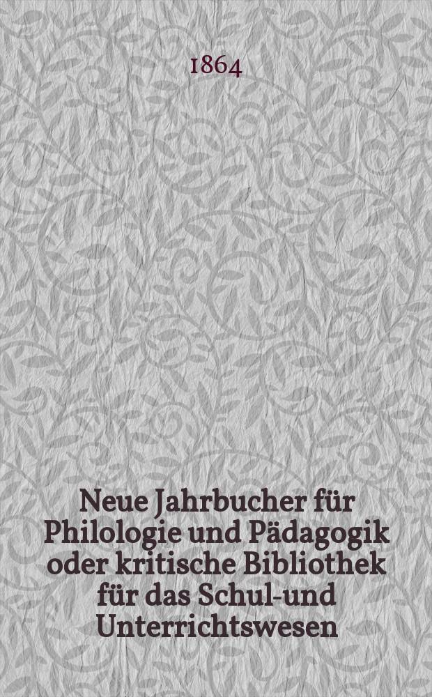 Neue Jahrbucher f&uuml;r Philologie und P&auml;dagogik oder kritische Bibliothek f&uuml;r das Schul-und Unterrichtswesen : In Verbindung mit einem Verein von Gelehrten. Jg.10(34) 1864, Bd.90, H.10