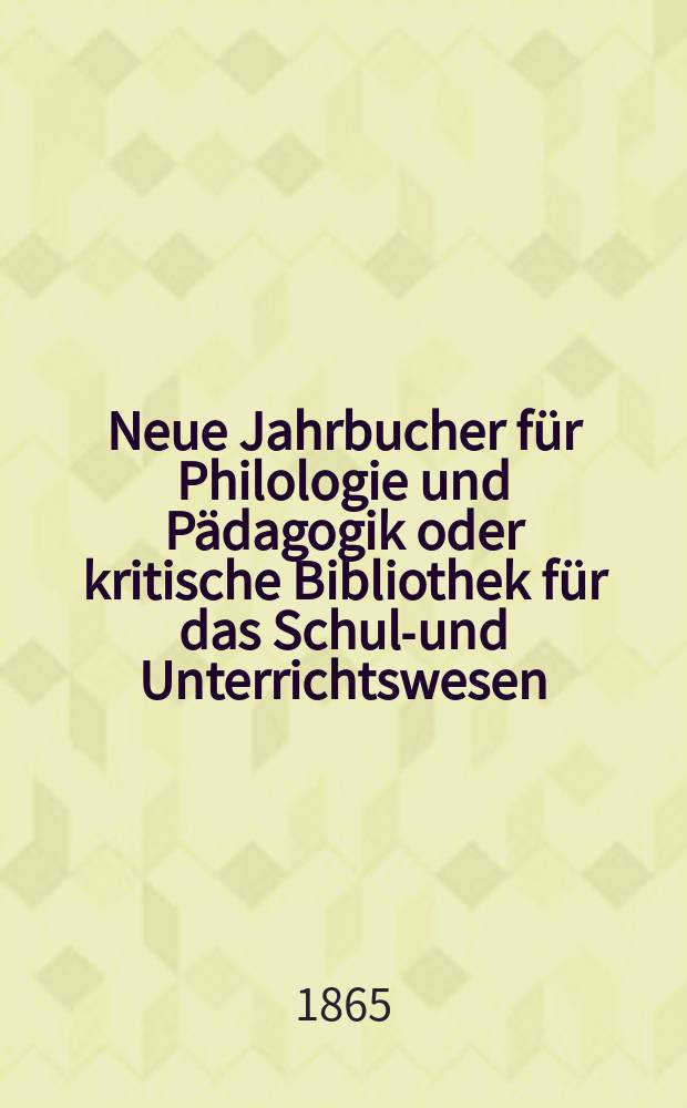 Neue Jahrbucher für Philologie und Pädagogik oder kritische Bibliothek für das Schul-und Unterrichtswesen : In Verbindung mit einem Verein von Gelehrten. Jg.11(35) 1865, Bd.91, H.3