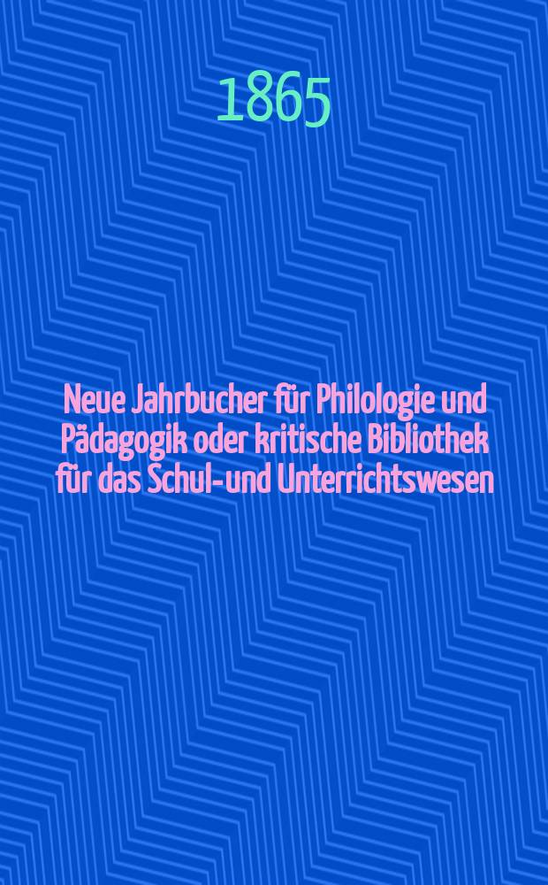 Neue Jahrbucher f&uuml;r Philologie und P&auml;dagogik oder kritische Bibliothek f&uuml;r das Schul-und Unterrichtswesen : In Verbindung mit einem Verein von Gelehrten. Jg.11(35) 1865, Bd.92, H.5