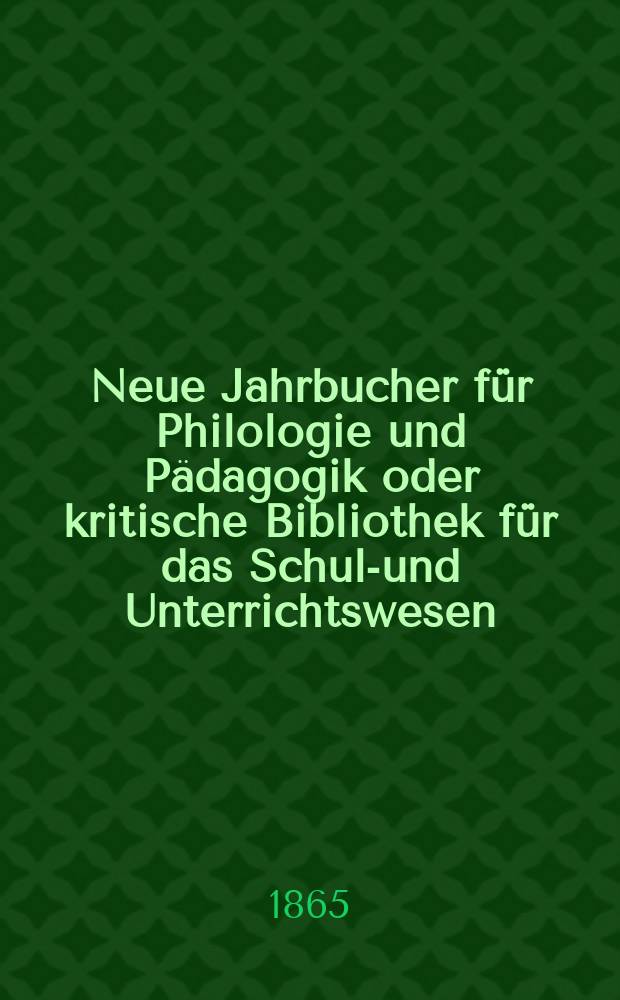 Neue Jahrbucher für Philologie und Pädagogik oder kritische Bibliothek für das Schul-und Unterrichtswesen : In Verbindung mit einem Verein von Gelehrten. Jg.11(35) 1865, Bd.92, H.10