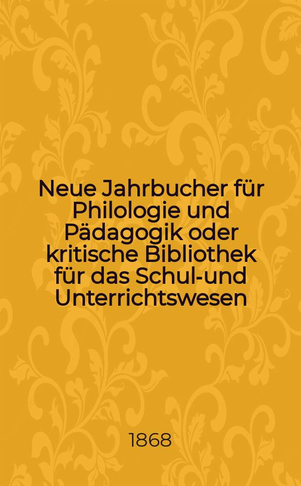 Neue Jahrbucher für Philologie und Pädagogik oder kritische Bibliothek für das Schul-und Unterrichtswesen : In Verbindung mit einem Verein von Gelehrten. Jg.14(38) 1868, Bd.97, H.3