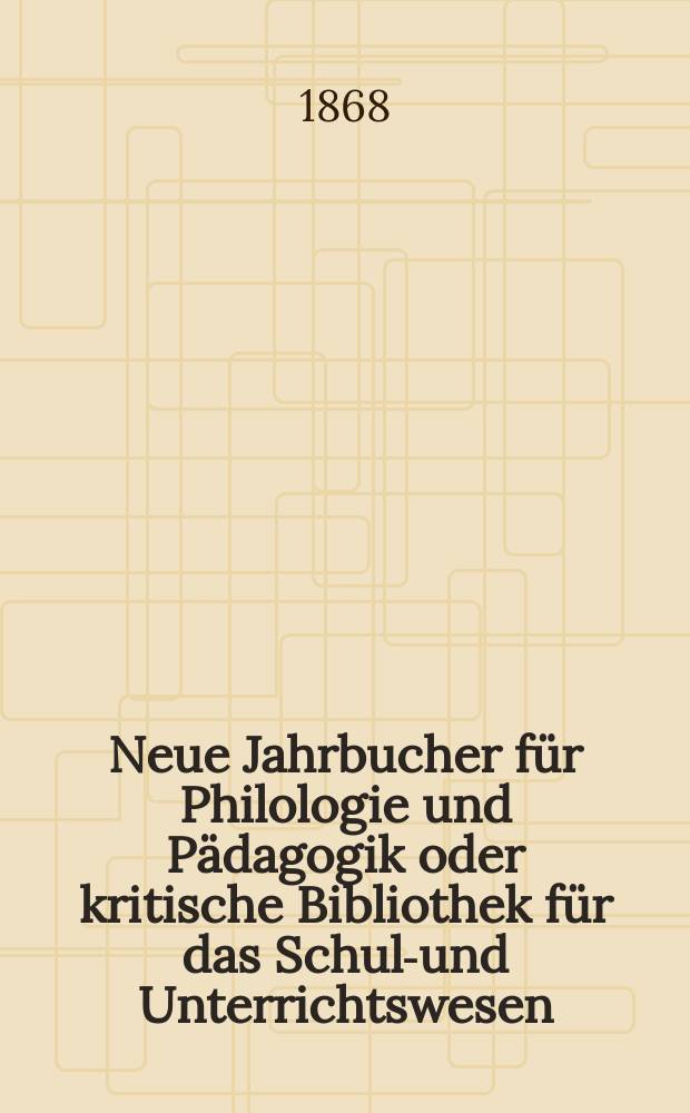 Neue Jahrbucher für Philologie und Pädagogik oder kritische Bibliothek für das Schul-und Unterrichtswesen : In Verbindung mit einem Verein von Gelehrten. Jg.14(38) 1868, Bd.98, H.12