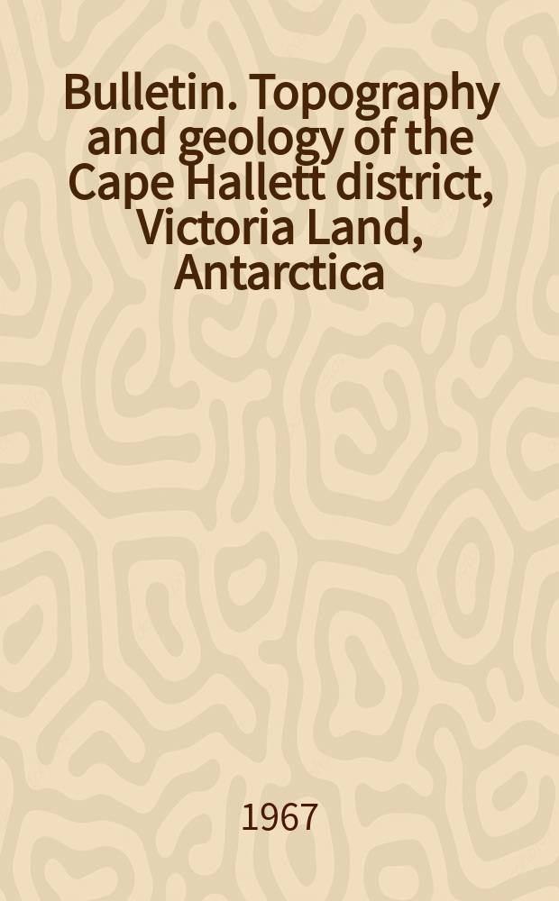 Bulletin. Topography and geology of the Cape Hallett district, Victoria Land, Antarctica