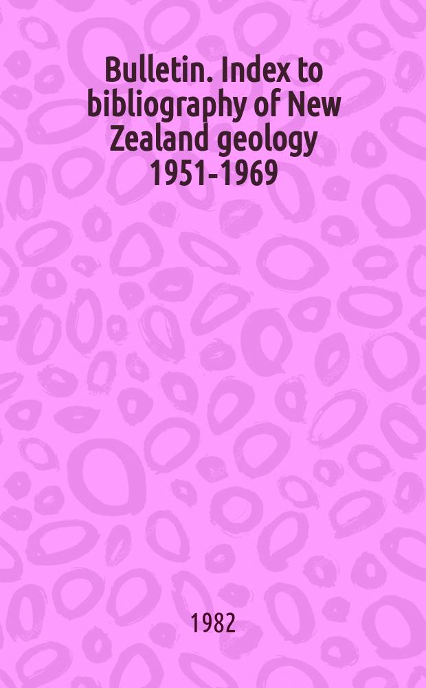 Bulletin. Index to bibliography of New Zealand geology 1951-1969