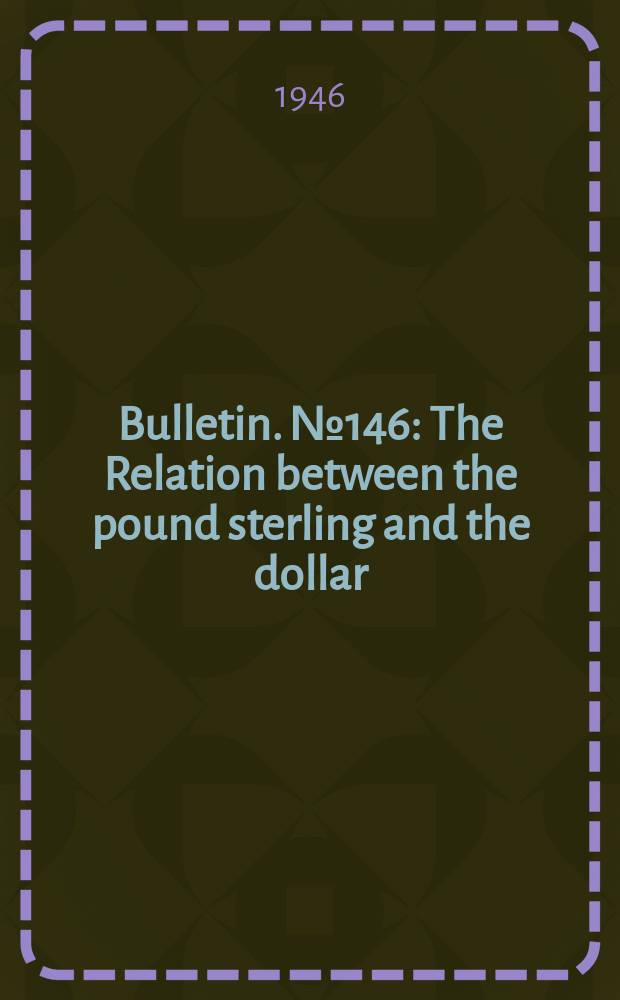 Bulletin. №146 : The Relation between the pound sterling and the dollar