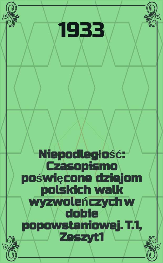Niepodległość : Czasopismo poświęcone dziejom polskich walk wyzwoleńczych w dobie popowstaniowej. T.1, Zeszyt1