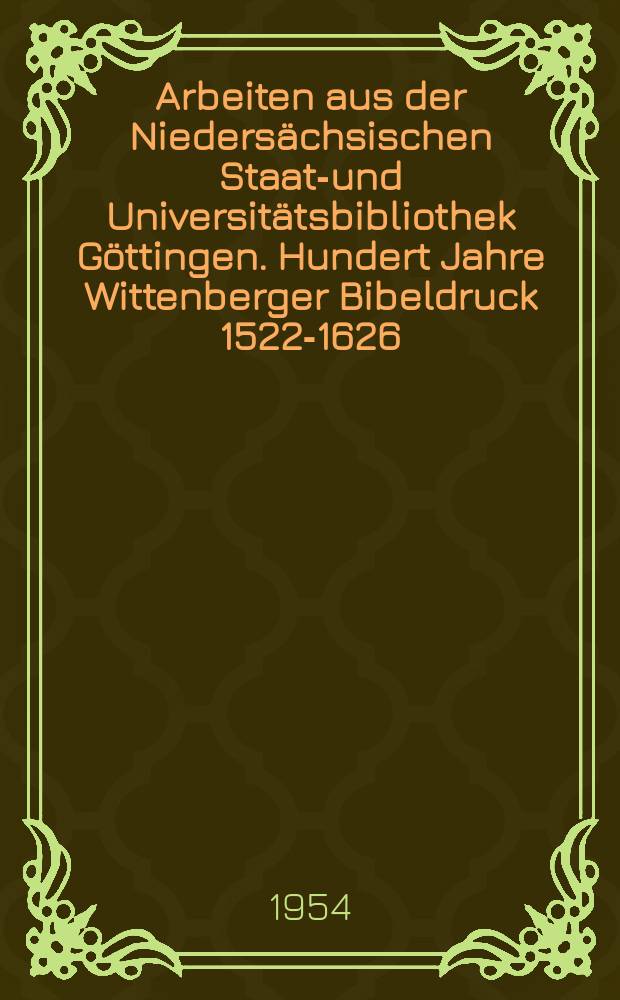 Arbeiten aus der Niedersächsischen Staats- und Universitätsbibliothek Göttingen. Hundert Jahre Wittenberger Bibeldruck 1522-1626