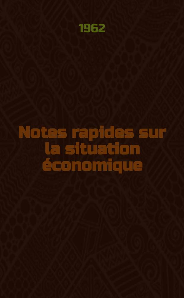 Notes rapides sur la situation &eacute;conomique : (Marches mondiaux - conjoncture &eacute;trang&egrave;re). Ann&eacute;e13 1962, №108