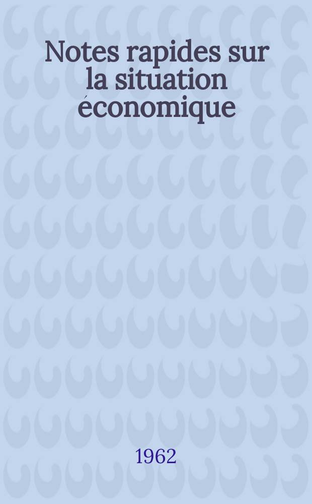 Notes rapides sur la situation économique : (Marches mondiaux - conjoncture étrangère). Année13 1962, №109