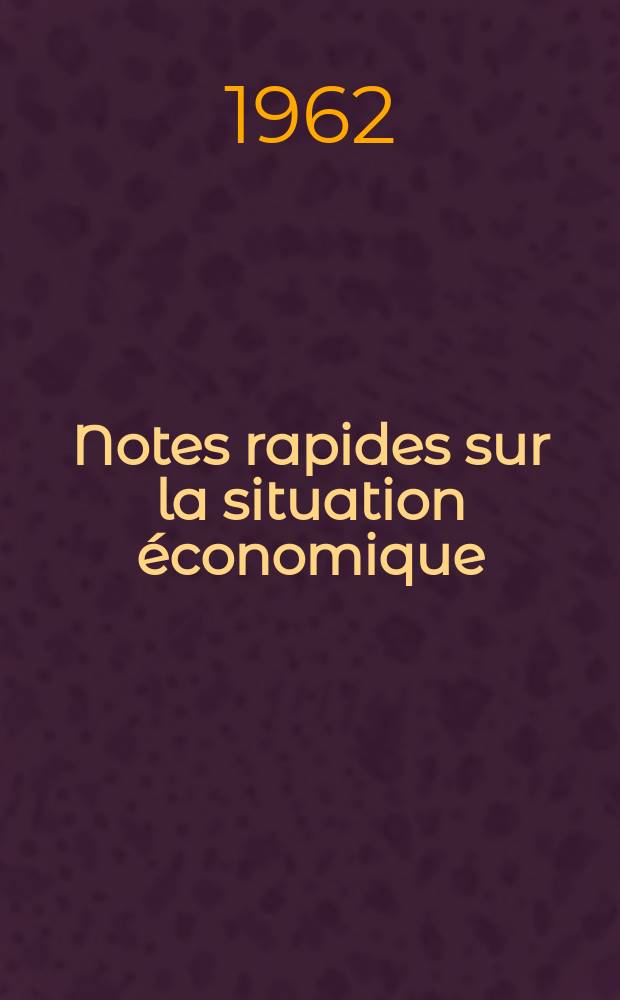 Notes rapides sur la situation économique : (Marches mondiaux - conjoncture étrangère). Année13 1962, №123