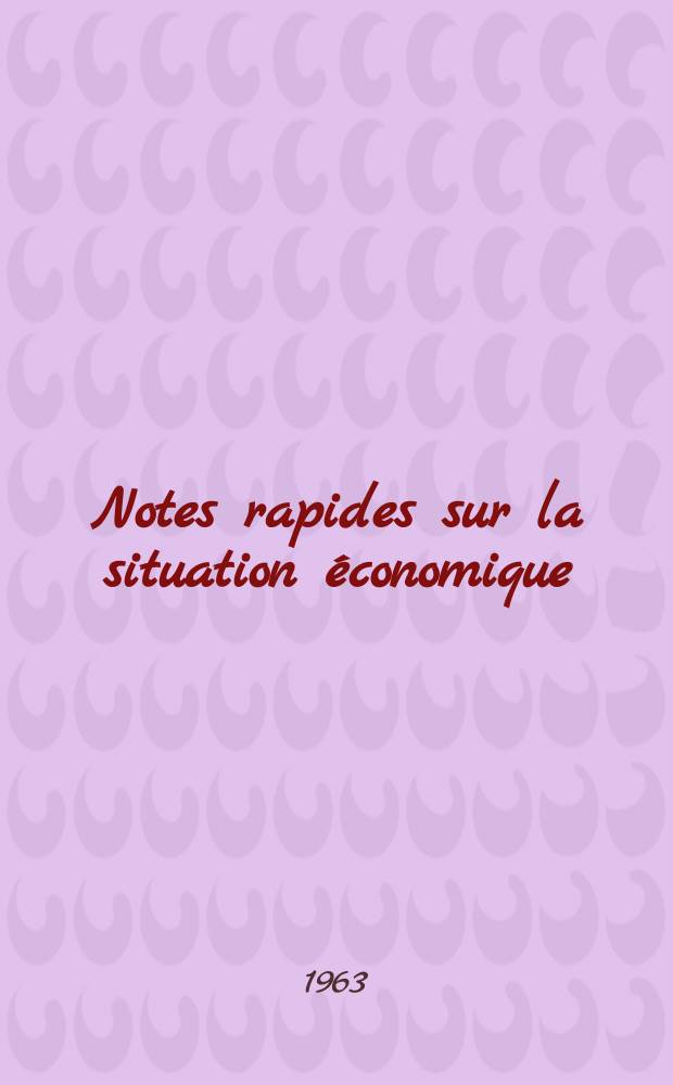 Notes rapides sur la situation &eacute;conomique : (Marches mondiaux - conjoncture &eacute;trang&egrave;re). Ann&eacute;e14 1963, №148