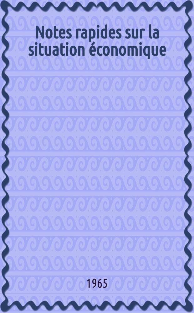 Notes rapides sur la situation économique : (Marches mondiaux - conjoncture étrangère). Année16 1965, №270