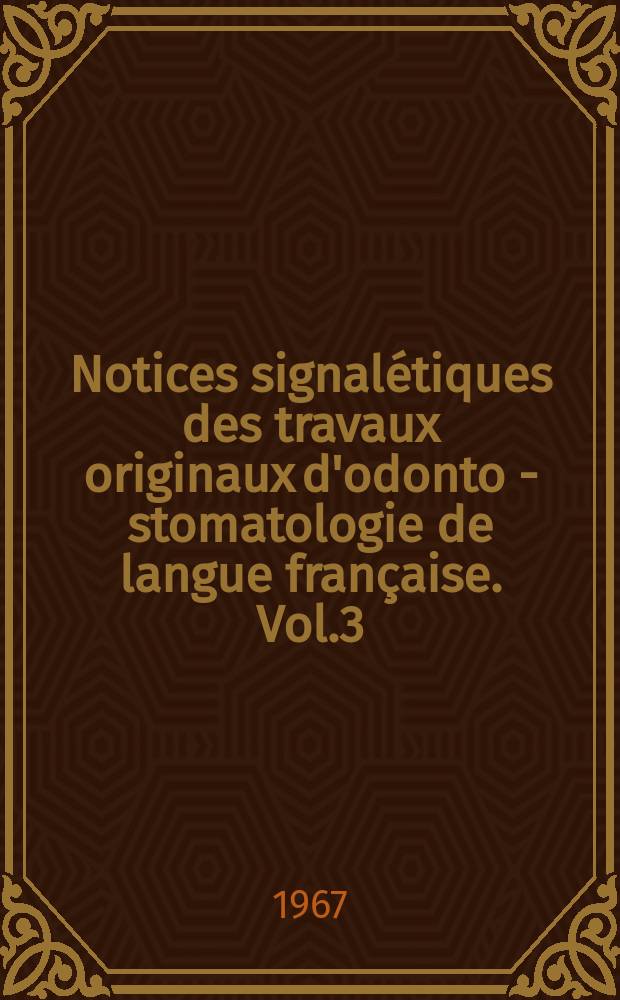 Notices signalétiques des travaux originaux d'odonto - stomatologie de langue française. Vol.3 : 1962