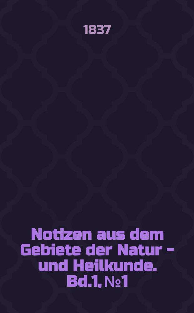 Notizen aus dem Gebiete der Natur - und Heilkunde. Bd.1, №1