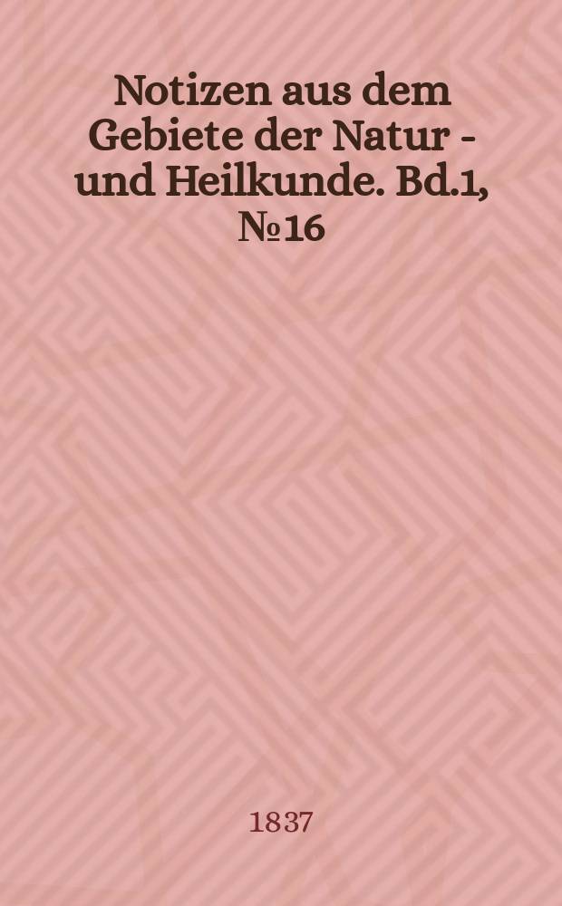Notizen aus dem Gebiete der Natur - und Heilkunde. Bd.1, №16