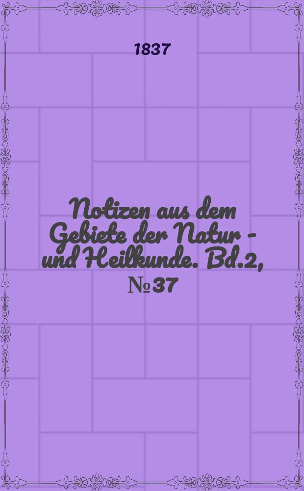 Notizen aus dem Gebiete der Natur - und Heilkunde. Bd.2, №37