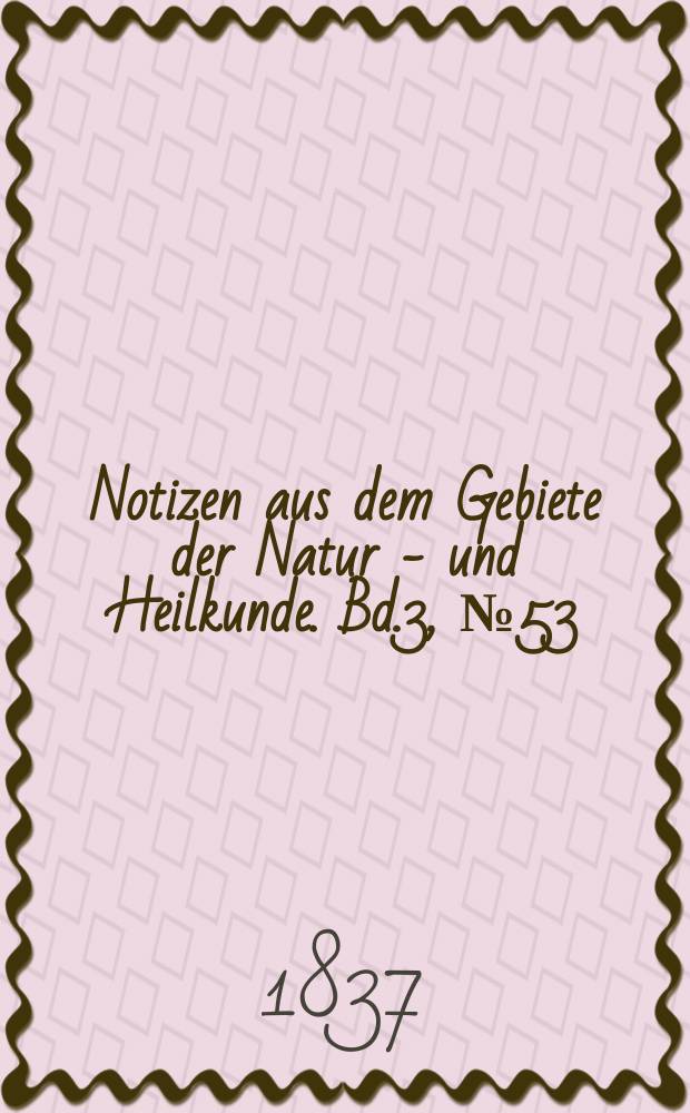 Notizen aus dem Gebiete der Natur - und Heilkunde. Bd.3, №53