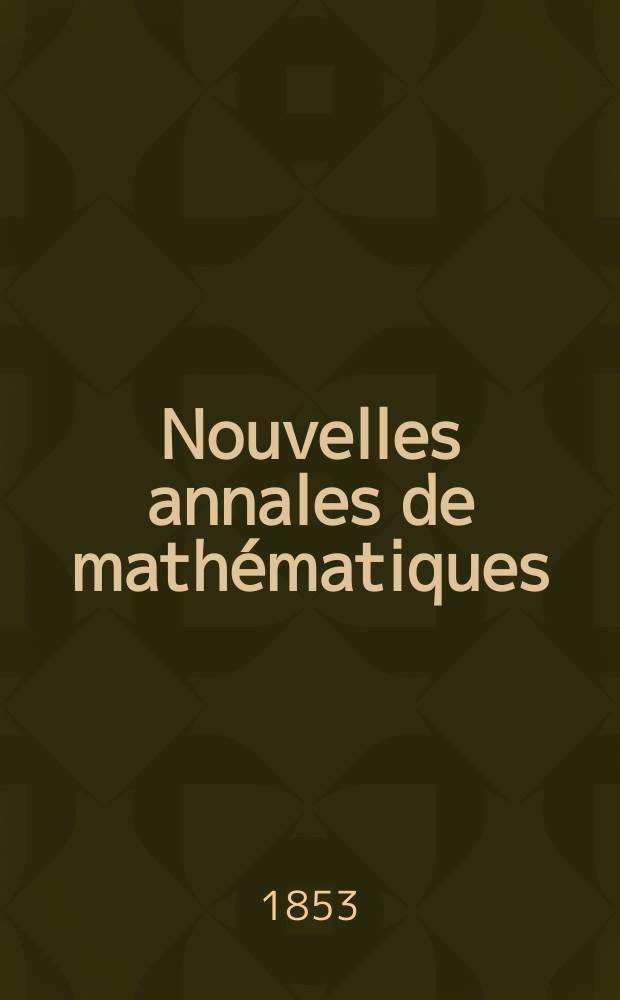Nouvelles annales de mathématiques : Journal des candidats aux Ecoles polytechnique et normale. T.12