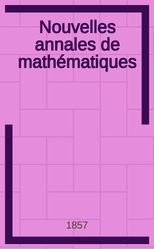 Nouvelles annales de math&eacute;matiques : Journal des candidats aux Ecoles polytechnique et normale. T.16