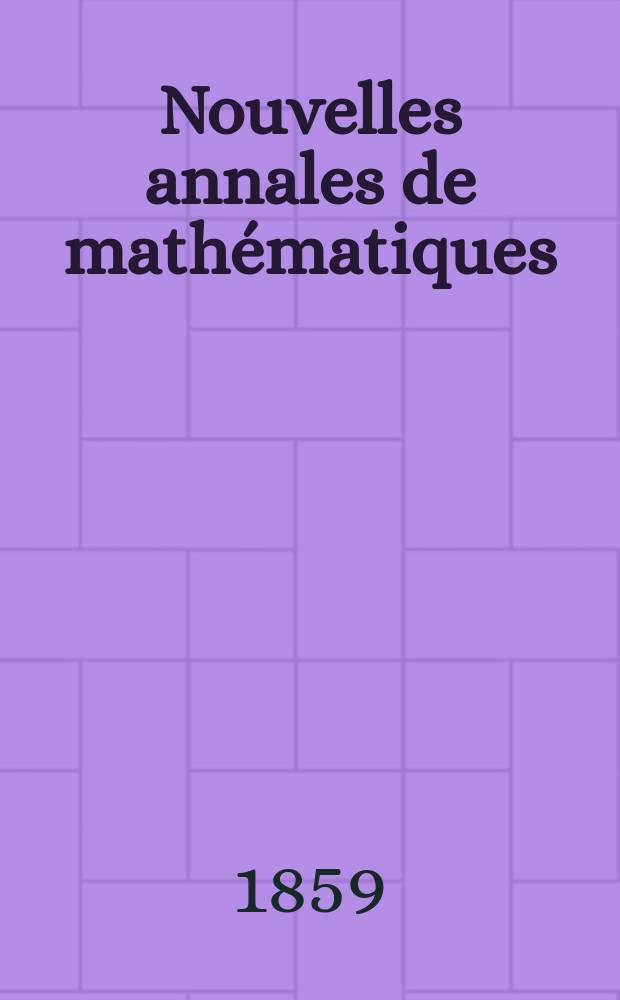 Nouvelles annales de mathématiques : Journal des candidats aux Ecoles polytechnique et normale. T.18