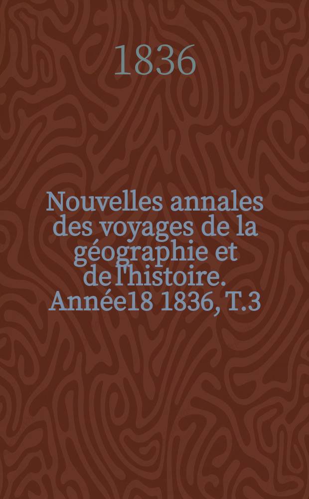 Nouvelles annales des voyages de la géographie et de l'histoire. Année18 1836, T.3(11)