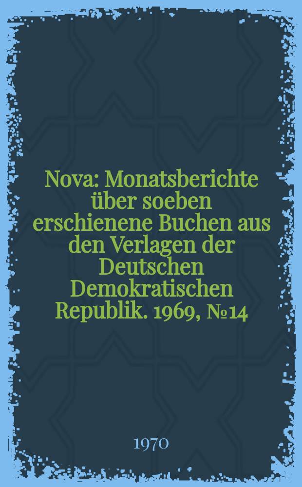 Nova : Monatsberichte über soeben erschienene Buchen aus den Verlagen der Deutschen Demokratischen Republik. 1969, №14 : Mit Sonderausgabe Kalender und Kahrbucher