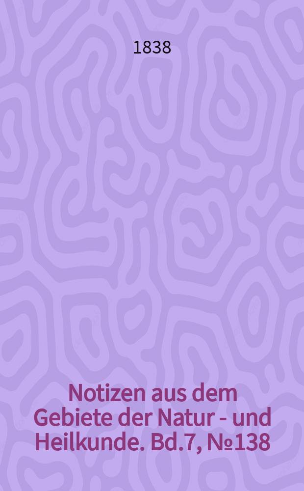 Notizen aus dem Gebiete der Natur - und Heilkunde. Bd.7, №138