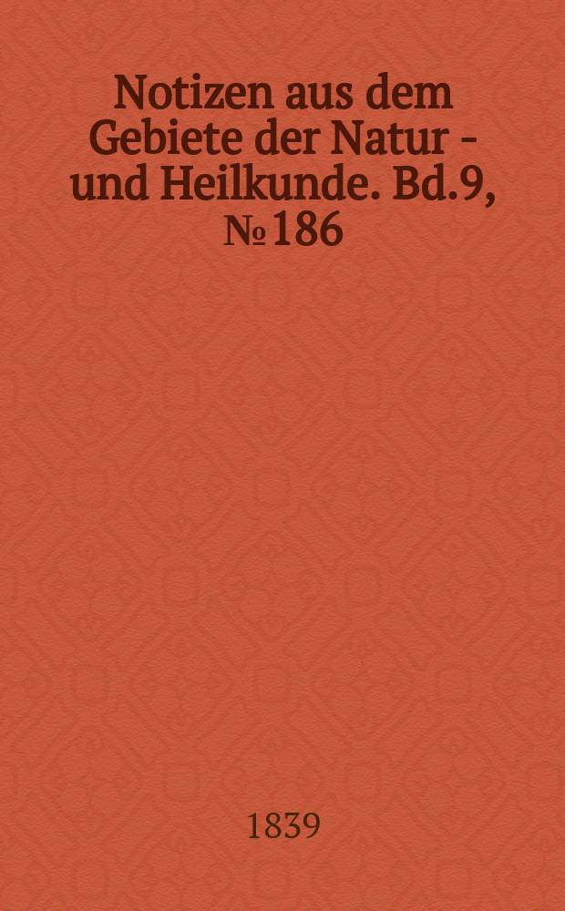 Notizen aus dem Gebiete der Natur - und Heilkunde. Bd.9, №186