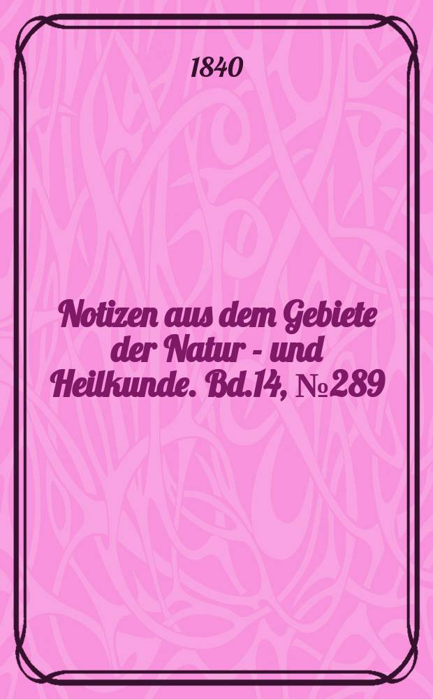 Notizen aus dem Gebiete der Natur - und Heilkunde. Bd.14, №289