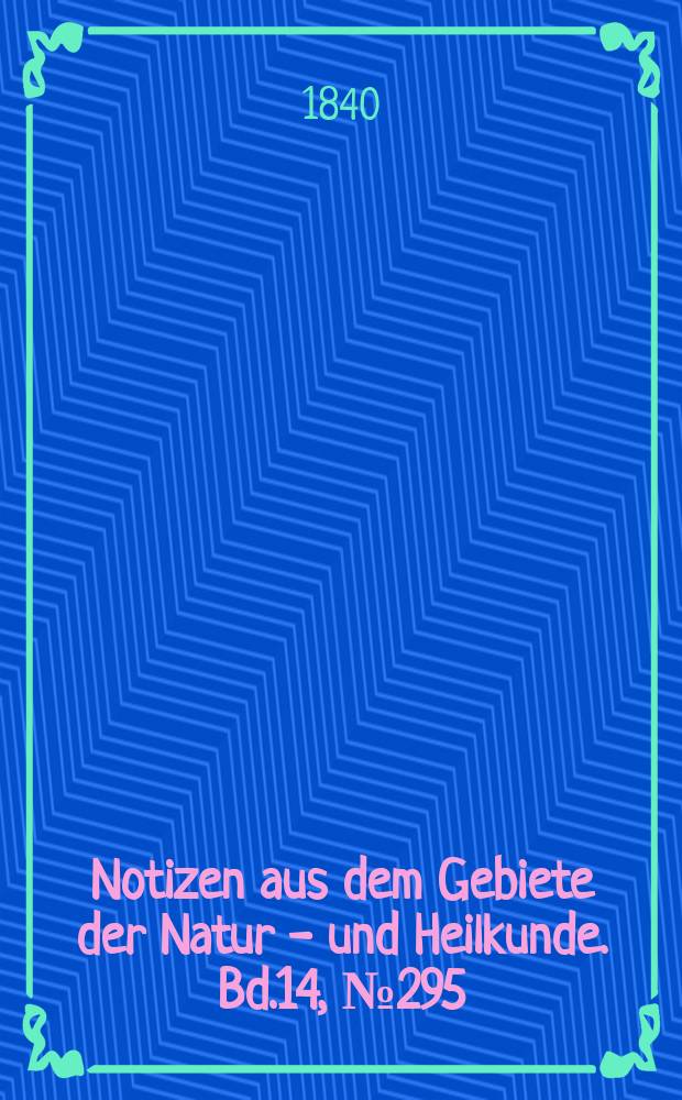 Notizen aus dem Gebiete der Natur - und Heilkunde. Bd.14, №295