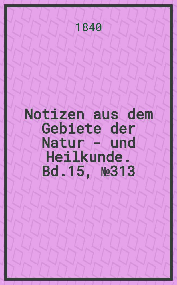 Notizen aus dem Gebiete der Natur - und Heilkunde. Bd.15, №313