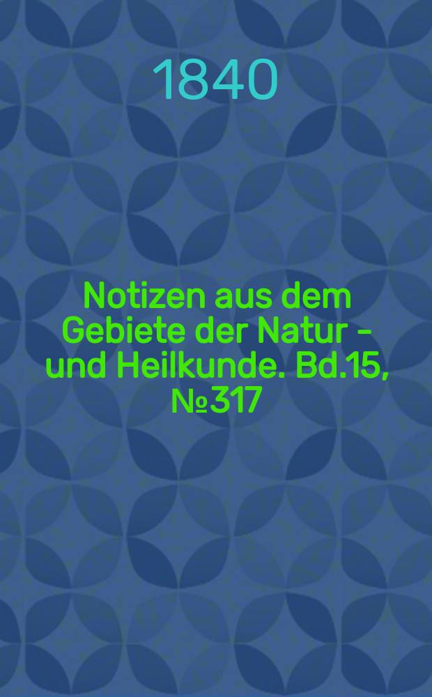 Notizen aus dem Gebiete der Natur - und Heilkunde. Bd.15, №317