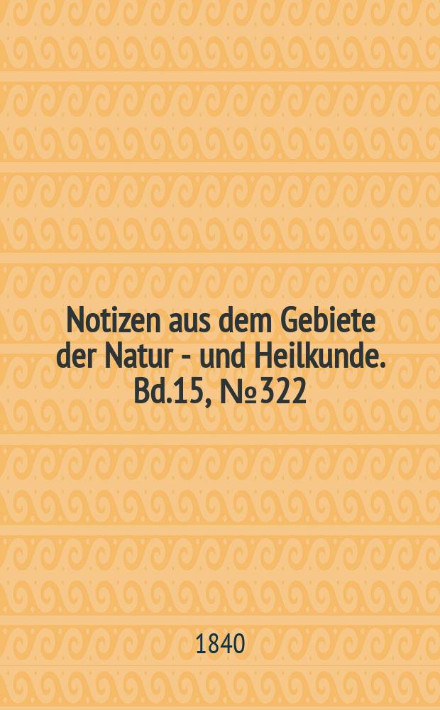 Notizen aus dem Gebiete der Natur - und Heilkunde. Bd.15, №322