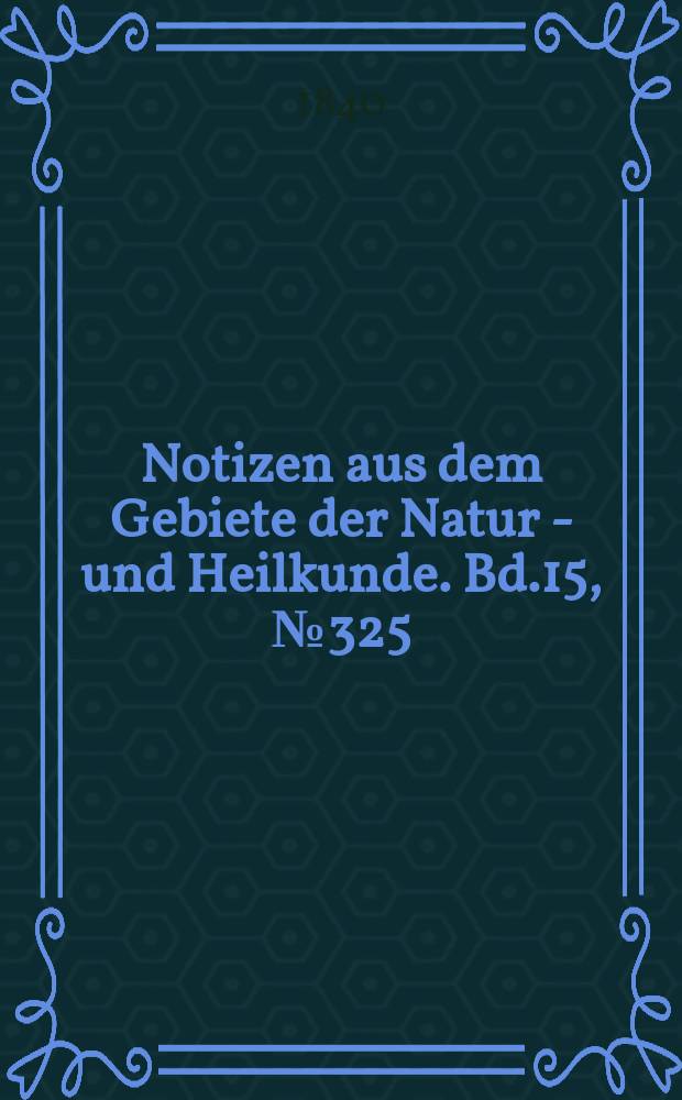 Notizen aus dem Gebiete der Natur - und Heilkunde. Bd.15, №325