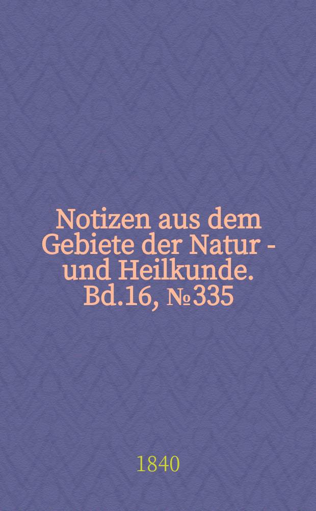 Notizen aus dem Gebiete der Natur - und Heilkunde. Bd.16, №335