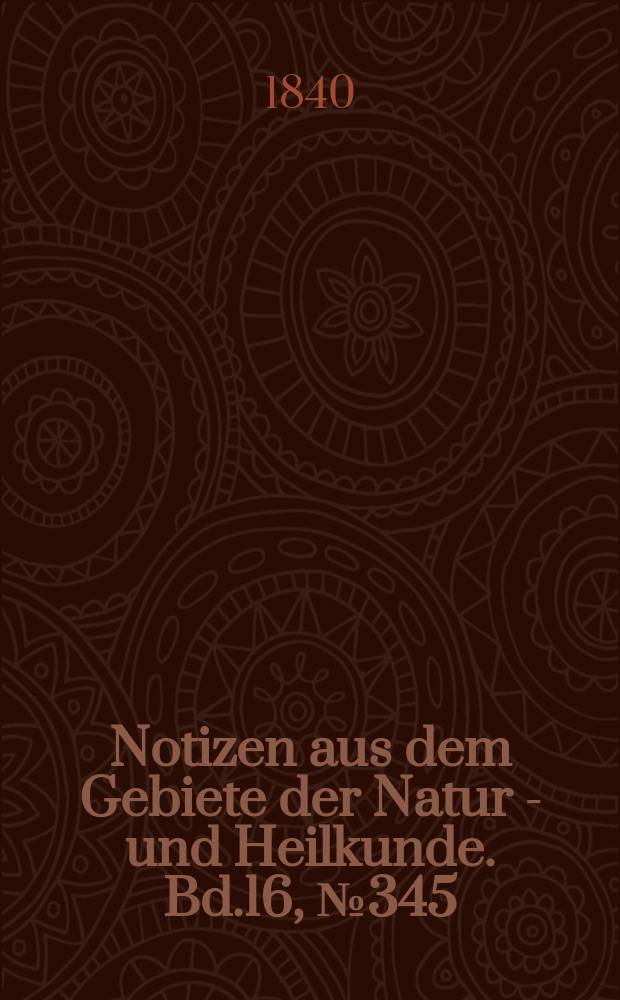 Notizen aus dem Gebiete der Natur - und Heilkunde. Bd.16, №345