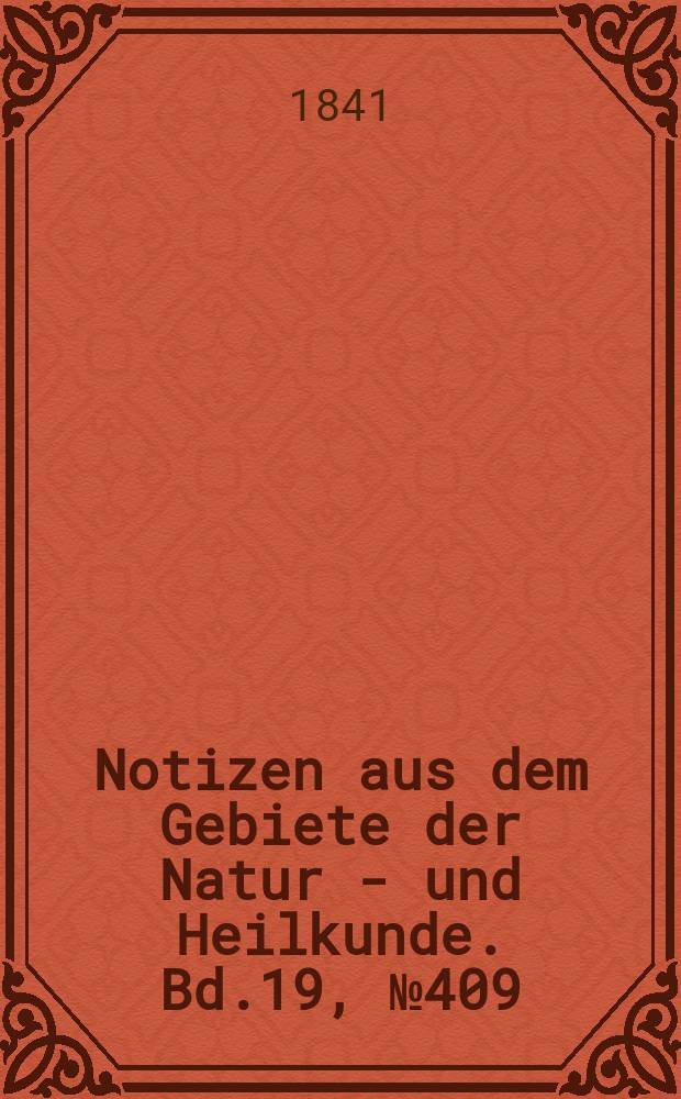 Notizen aus dem Gebiete der Natur - und Heilkunde. Bd.19, №409