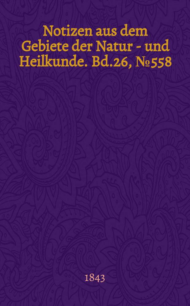 Notizen aus dem Gebiete der Natur - und Heilkunde. Bd.26, №558