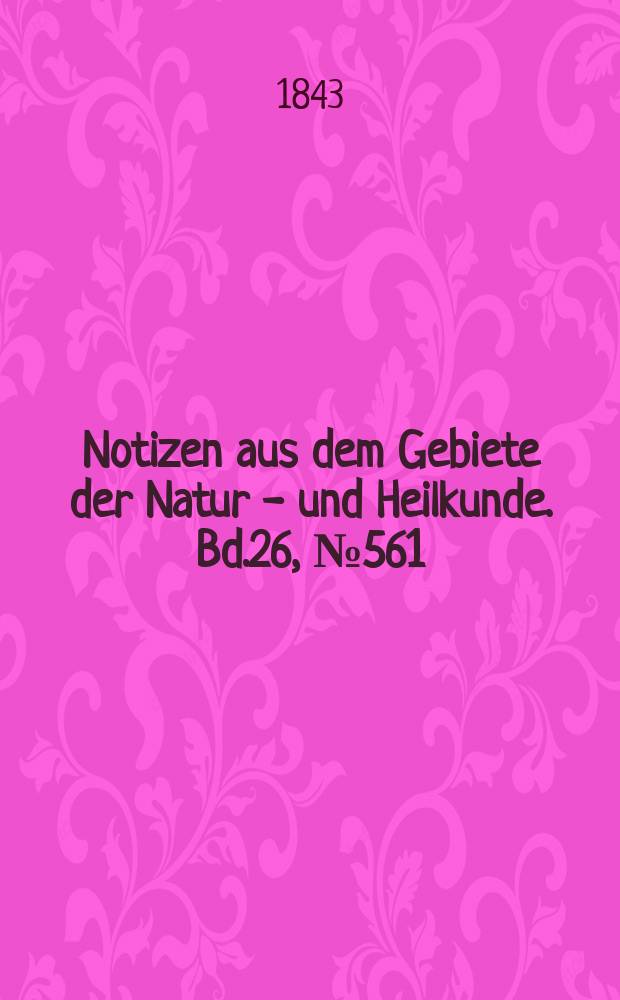 Notizen aus dem Gebiete der Natur - und Heilkunde. Bd.26, №561