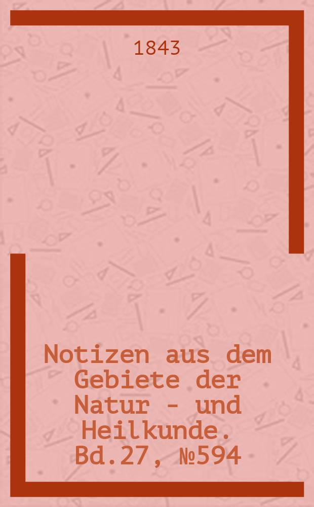 Notizen aus dem Gebiete der Natur - und Heilkunde. Bd.27, №594