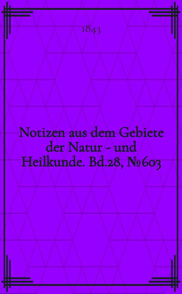 Notizen aus dem Gebiete der Natur - und Heilkunde. Bd.28, №603