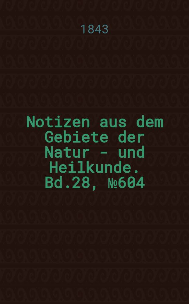 Notizen aus dem Gebiete der Natur - und Heilkunde. Bd.28, №604