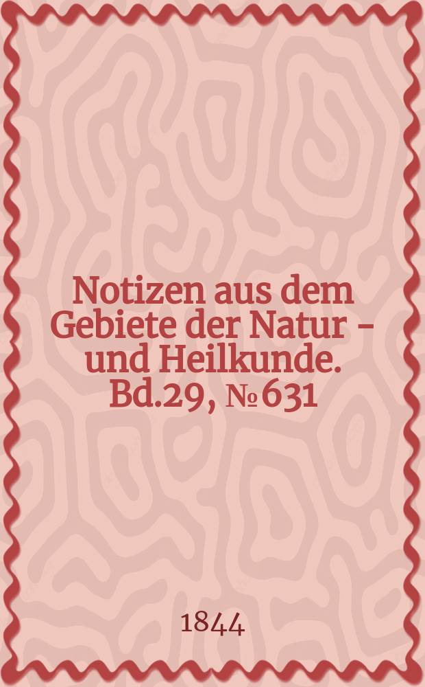 Notizen aus dem Gebiete der Natur - und Heilkunde. Bd.29, №631