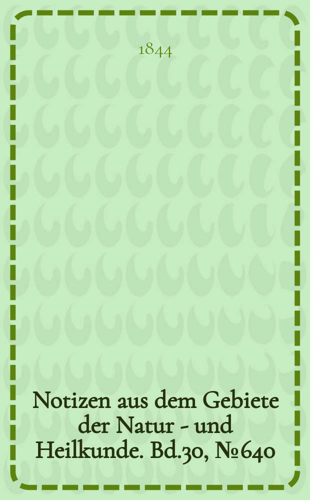Notizen aus dem Gebiete der Natur - und Heilkunde. Bd.30, №640